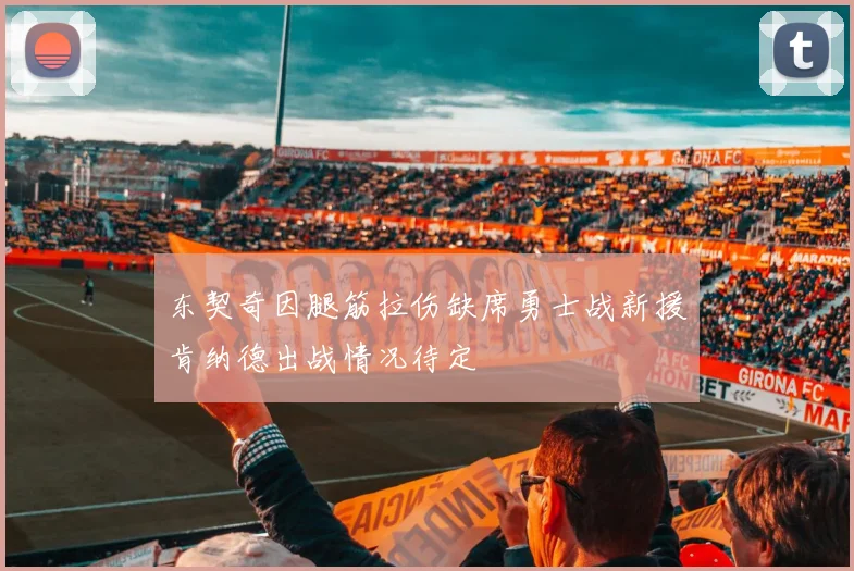 东契奇因腿筋拉伤缺席勇士战新援肯纳德出战情况待定
