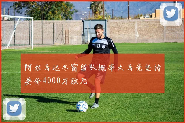 阿尔马达冬窗留队概率大马竞坚持要价4000万欧元