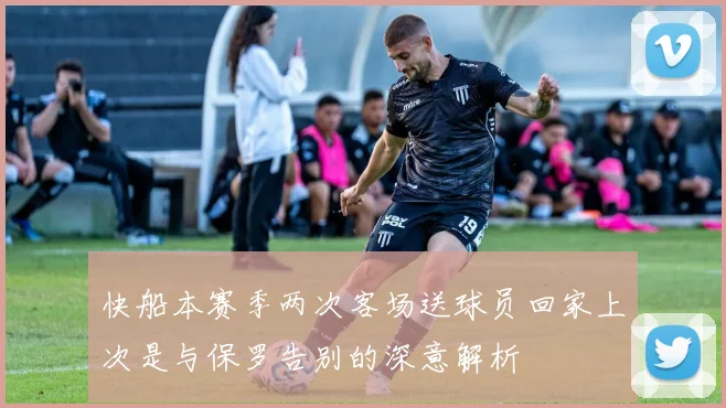 快船本赛季两次客场送球员回家上次是与保罗告别的深意解析