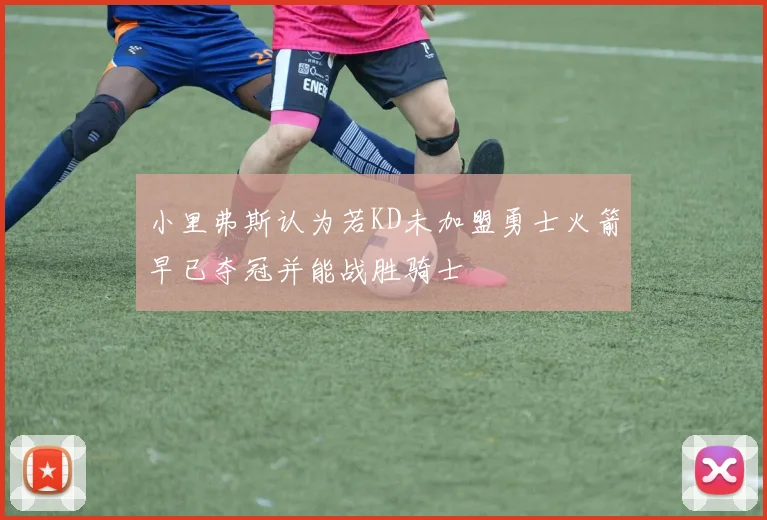 小里弗斯认为若KD未加盟勇士火箭早已夺冠并能战胜骑士