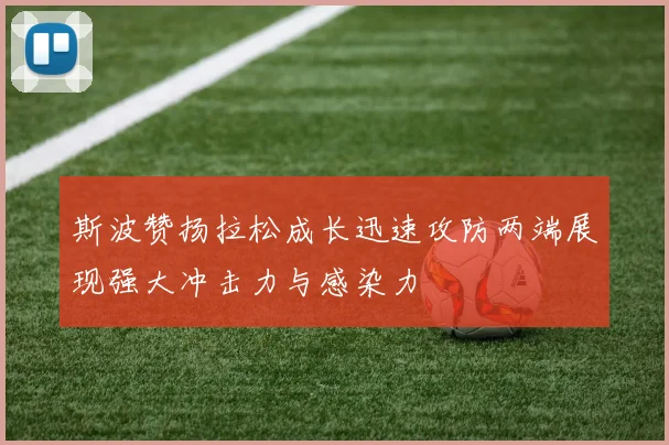 斯波赞扬拉松成长迅速攻防两端展现强大冲击力与感染力